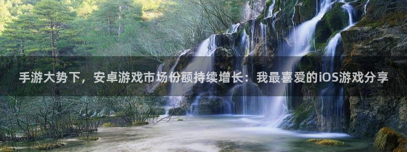 赢咖娱乐登录：手游大势下，安卓游戏市场份额持续增长：我最喜爱