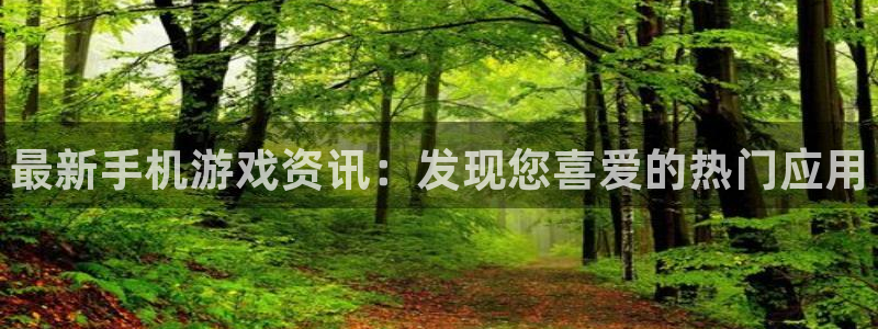 赢咖娱乐官方注册登录：最新手机游戏资讯：发现您喜爱的热门应用