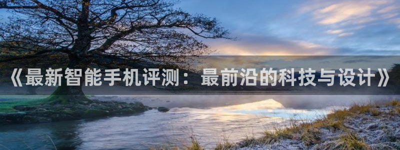 赢咖娱乐2登录：《最新智能手机评测：最前沿的科技与设计》