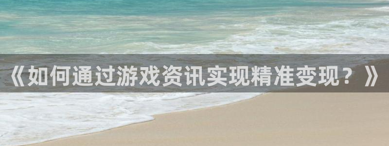 赢咖娱乐注册登录：《如何通过游戏资讯实现精准变现？》