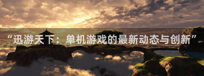 赢咖2注册平台登录：“迅游天下：单机游戏的最新动态与创新”